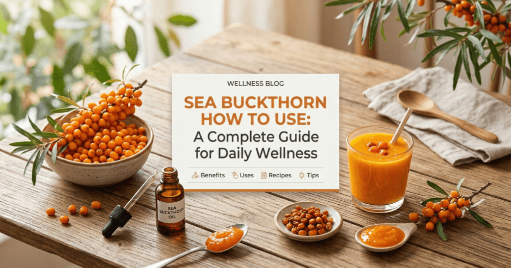 A flat-lay arrangement on a rustic wooden table featuring fresh sea buckthorn berries, a glass of vibrant orange juice, and a bottle of sea buckthorn oil with a dropper. Central text overlay reads "Sea Buckthorn How to Use: A Complete Guide for Daily Wellness."